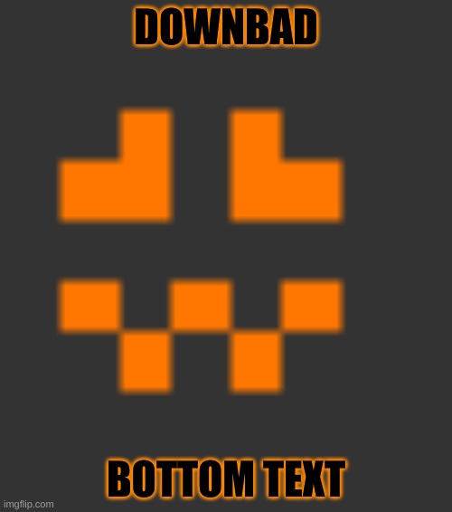 DOWNBAD; BOTTOM TEXT | made w/ Imgflip meme maker