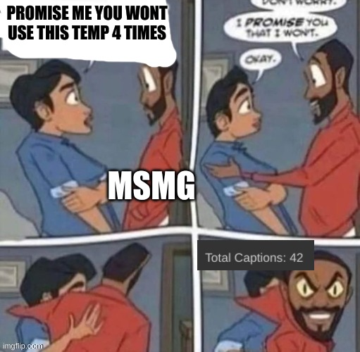 43 now | PROMISE ME YOU WONT USE THIS TEMP 4 TIMES; MSMG | image tagged in promise me you wont blank | made w/ Imgflip meme maker