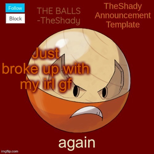 Shadys uhhhh hisuian electrode temp thanks TBMR | Just broke up with my irl gf; again | image tagged in shadys uhhhh hisuian electrode temp thanks tbmr | made w/ Imgflip meme maker