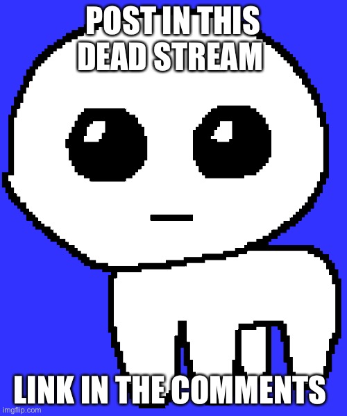 Yippee | POST IN THIS DEAD STREAM; LINK IN THE COMMENTS | image tagged in yippee | made w/ Imgflip meme maker