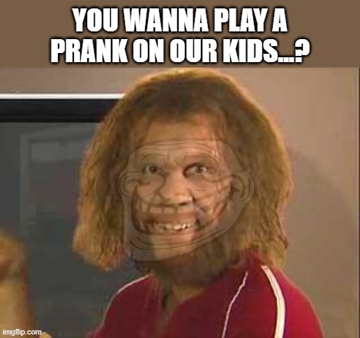 caveman | YOU WANNA PLAY A PRANK ON OUR KIDS...? | image tagged in caveman | made w/ Imgflip meme maker