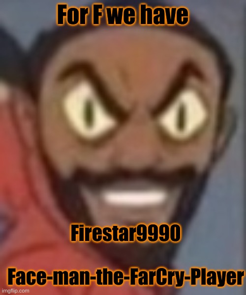 goofy ass | For F we have; Firestar9990
 
Face-man-the-FarCry-Player | image tagged in goofy ass | made w/ Imgflip meme maker