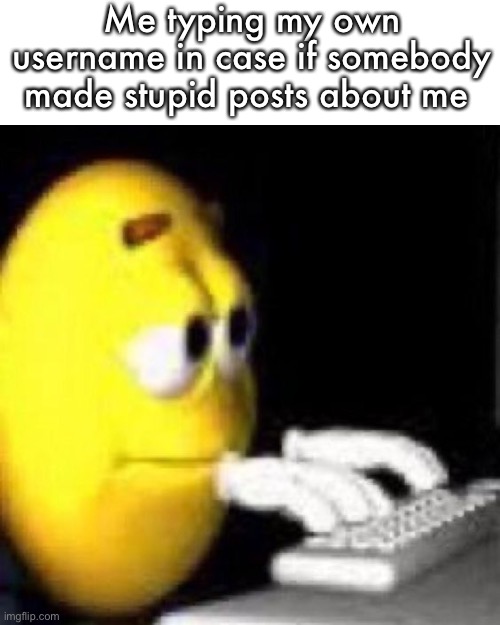 emoji typing | Me typing my own username in case if somebody made stupid posts about me | image tagged in emoji typing | made w/ Imgflip meme maker