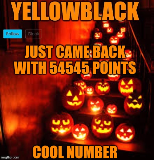 Temporary yellowblack Halloween announcement template | JUST CAME BACK WITH 54545 POINTS; COOL NUMBER | image tagged in temporary yellowblack halloween announcement template | made w/ Imgflip meme maker