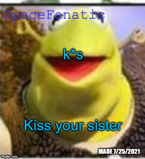 Or kick depending on your mood | k*s; Kiss your sister | image tagged in spacefanatic announcement temp | made w/ Imgflip meme maker