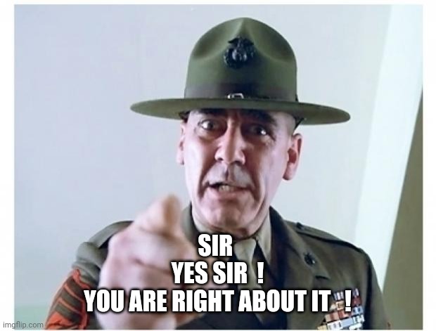 Full metal jacket | SIR 
YES SIR  !

YOU ARE RIGHT ABOUT IT   ! | image tagged in full metal jacket | made w/ Imgflip meme maker