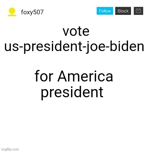vote us-president-joe-biden; for America president | image tagged in foxy507's announcement template | made w/ Imgflip meme maker