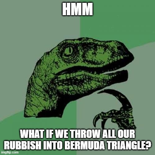 big brain | HMM; WHAT IF WE THROW ALL OUR RUBBISH INTO BERMUDA TRIANGLE? | image tagged in memes,philosoraptor | made w/ Imgflip meme maker