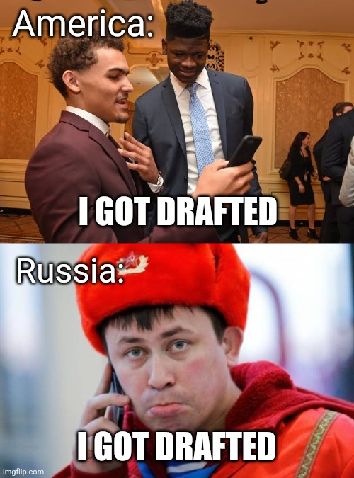 There's a difference though | America:; I GOT DRAFTED; Russia:; I GOT DRAFTED | image tagged in memes,usa,russia,nba,nfl | made w/ Imgflip meme maker