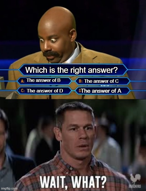 Wait what |  Which is the right answer? The answer of B; The answer of C; The answer of A; The answer of D | image tagged in who wants to be a millionaire,huh,wait what | made w/ Imgflip meme maker