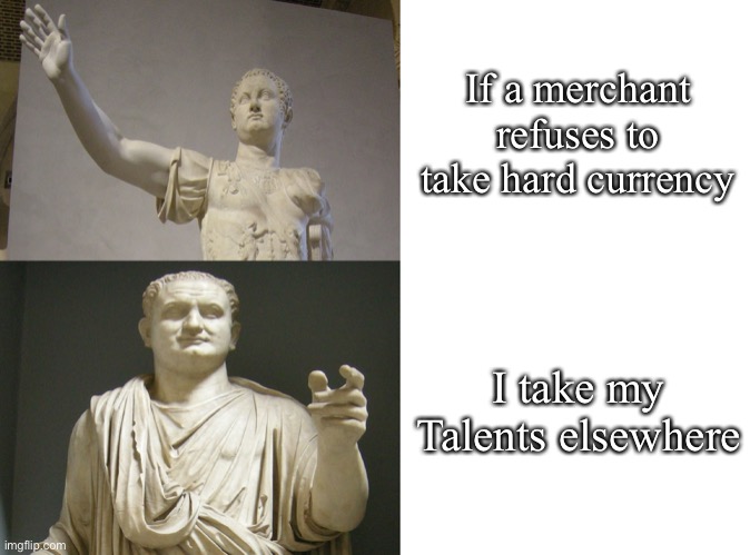 Talents | If a merchant refuses to take hard currency; I take my Talents elsewhere | image tagged in drake meme but it's emperor titus,talent,cash,currency,rome | made w/ Imgflip meme maker
