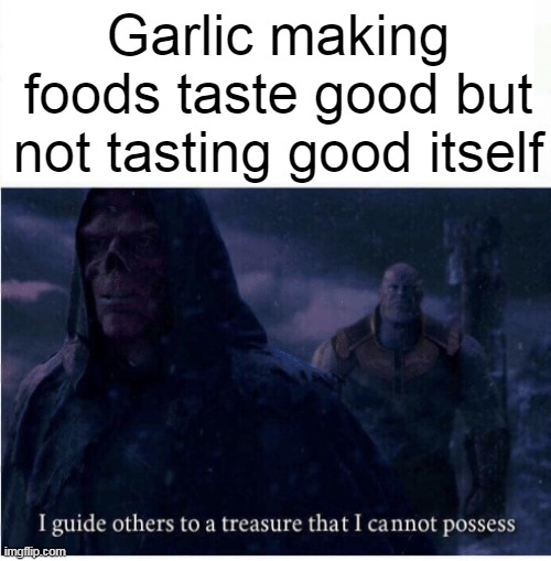 true | Garlic making foods taste good but not tasting good itself | image tagged in i guide others to a treasure i cannot possess | made w/ Imgflip meme maker