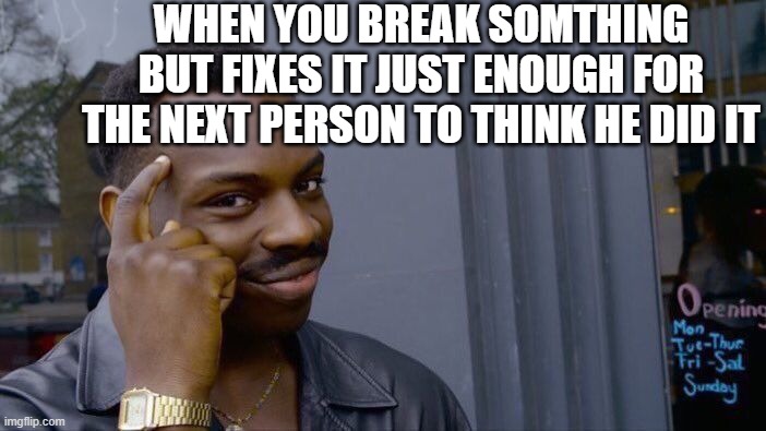 Big brain | WHEN YOU BREAK SOMTHING BUT FIXES IT JUST ENOUGH FOR THE NEXT PERSON TO THINK HE DID IT | image tagged in memes,roll safe think about it | made w/ Imgflip meme maker