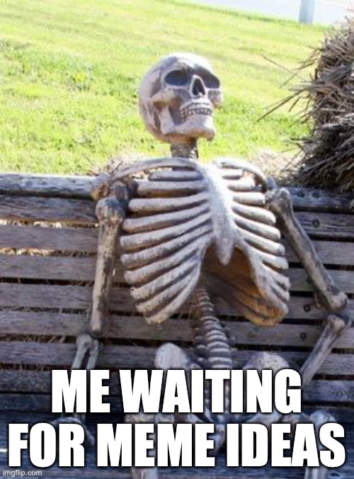 *insert titel* | ME WAITING FOR MEME IDEAS | image tagged in memes,waiting skeleton | made w/ Imgflip meme maker