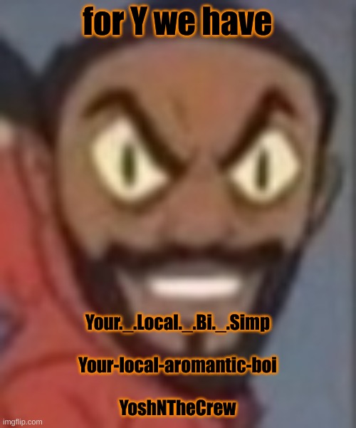 goofy ass | for Y we have; Your._.Local._.Bi._.Simp
 
Your-local-aromantic-boi
 
YoshNTheCrew | image tagged in goofy ass | made w/ Imgflip meme maker