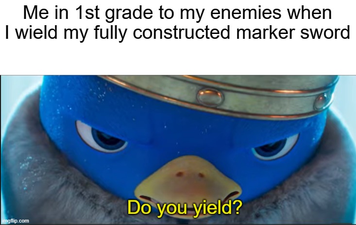 Looks like Mario movie memes are on the rise | Me in 1st grade to my enemies when I wield my fully constructed marker sword | image tagged in do you yield,relatable,kids | made w/ Imgflip meme maker