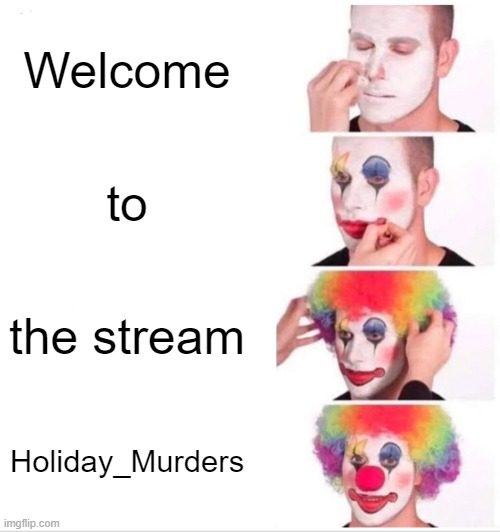 Welcome Meme | Welcome; to; the stream; Holiday_Murders | image tagged in memes,clown applying makeup | made w/ Imgflip meme maker