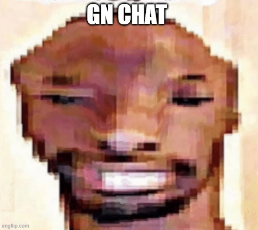 The Shittiest of Shitposts | GN CHAT | image tagged in the shittiest of shitposts | made w/ Imgflip meme maker
