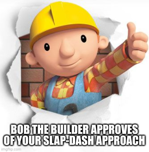 Bob the builder | BOB THE BUILDER APPROVES OF YOUR SLAP-DASH APPROACH | image tagged in bob the builder | made w/ Imgflip meme maker