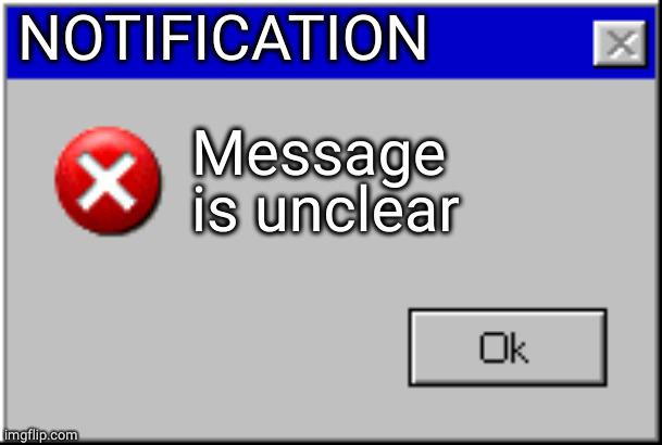 Windows Error Message | NOTIFICATION Message is unclear | image tagged in windows error message | made w/ Imgflip meme maker