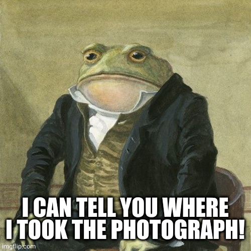 Gentlemen, it is with great pleasure to inform you that | I CAN TELL YOU WHERE I TOOK THE PHOTOGRAPH! | image tagged in gentlemen it is with great pleasure to inform you that | made w/ Imgflip meme maker