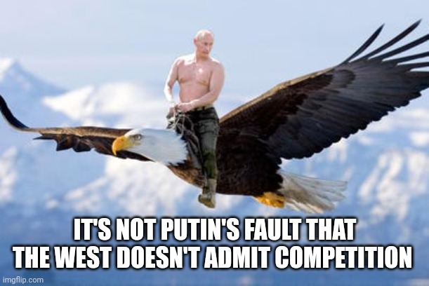 Putin flying | IT'S NOT PUTIN'S FAULT THAT THE WEST DOESN'T ADMIT COMPETITION | made w/ Imgflip meme maker