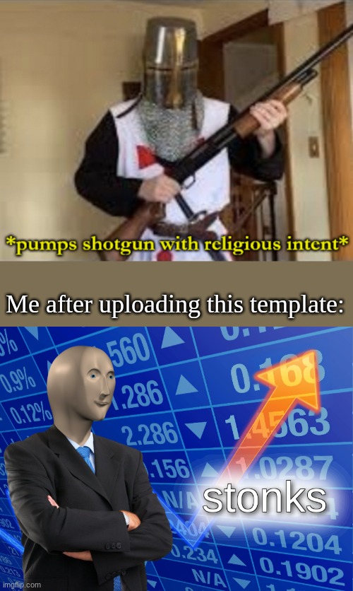 like 80 captions lol | Me after uploading this template: | image tagged in loads shotgun with religious intent,stonks | made w/ Imgflip meme maker