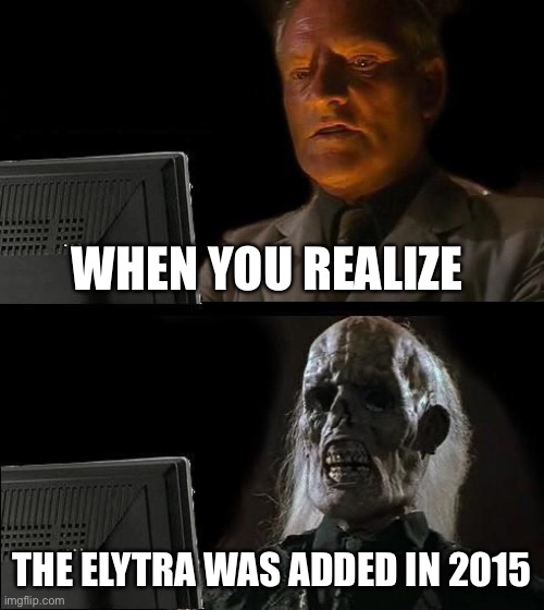 When you realize | WHEN YOU REALIZE; THE ELYTRA WAS ADDED IN 2015 | image tagged in memes,i'll just wait here | made w/ Imgflip meme maker