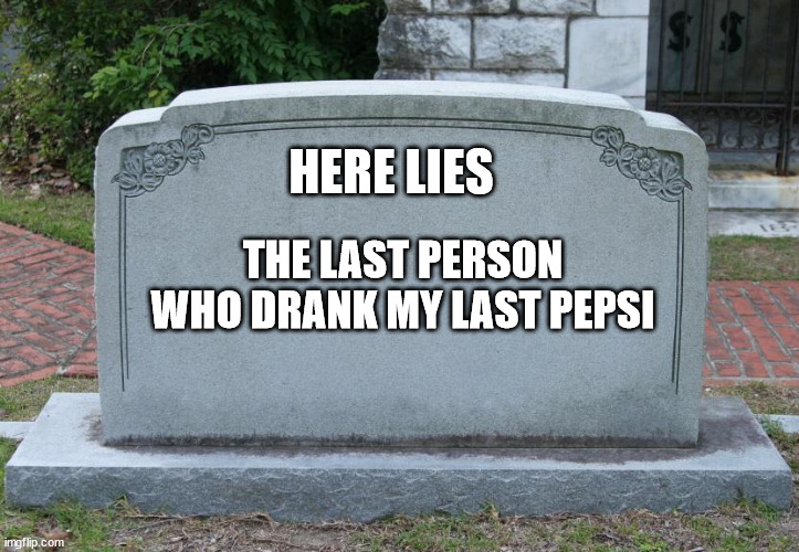 Gravestone | HERE LIES; THE LAST PERSON WHO DRANK MY LAST PEPSI | image tagged in gravestone | made w/ Imgflip meme maker