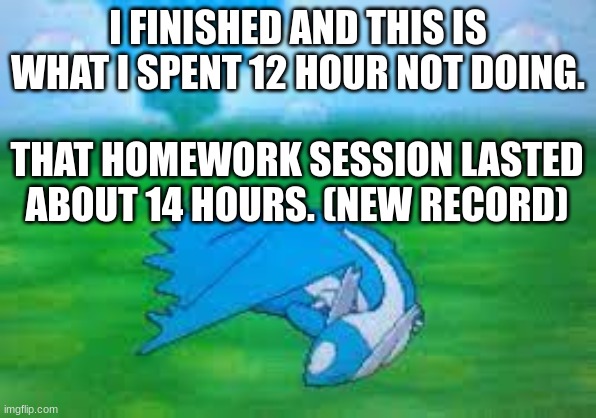 I FINISHED AND THIS IS WHAT I SPENT 12 HOUR NOT DOING. THAT HOMEWORK SESSION LASTED ABOUT 14 HOURS. (NEW RECORD) | made w/ Imgflip meme maker