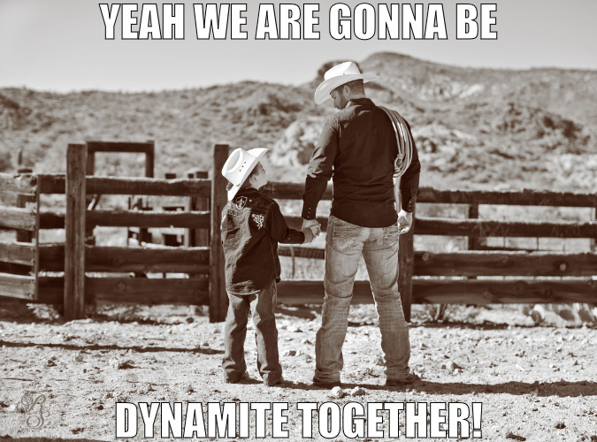 LOOK OUT WORLD ITS ON! | YEAH WE ARE GONNA BE; DYNAMITE TOGETHER! | image tagged in cowboy father and son,meme | made w/ Imgflip meme maker