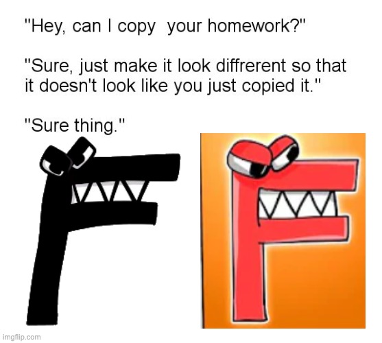 What?? | image tagged in hey can i copy your homework,alphabet lore | made w/ Imgflip meme maker