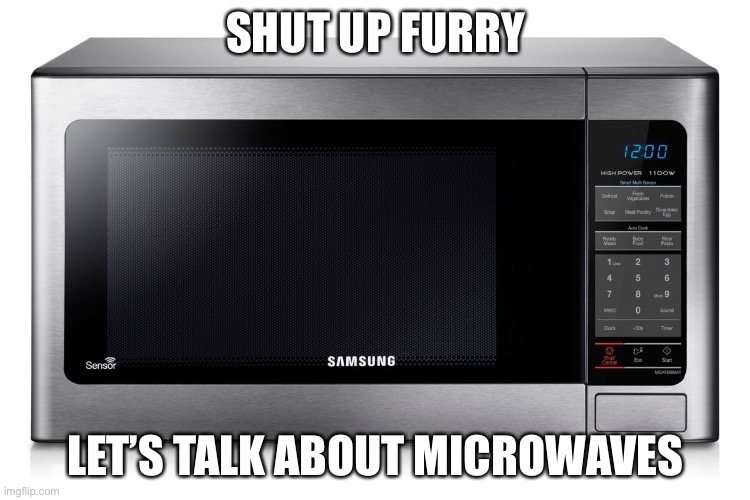 microwave microwave microwave microwave microwave microwave microwave microwave microwave microwave microwave | SHUT UP FURRY; LET’S TALK ABOUT MICROWAVES | image tagged in microwave | made w/ Imgflip meme maker