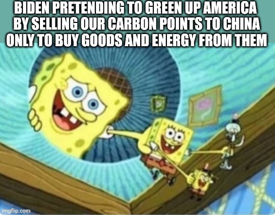 BIDEN PRETENDING TO GREEN UP AMERICA
 BY SELLING OUR CARBON POINTS TO CHINA
 ONLY TO BUY GOODS AND ENERGY FROM THEM | image tagged in funny memes | made w/ Imgflip meme maker