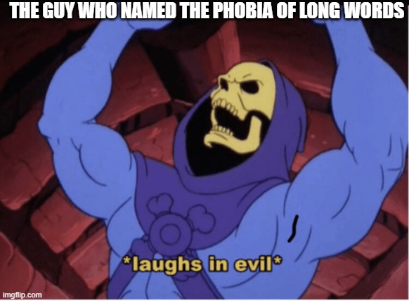 evil person | THE GUY WHO NAMED THE PHOBIA OF LONG WORDS | image tagged in laughs in evil,evil | made w/ Imgflip meme maker