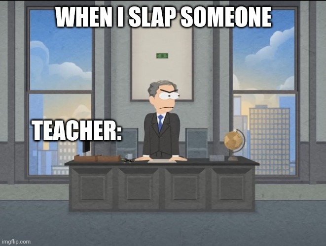 When i slap someone | WHEN I SLAP SOMEONE; TEACHER: | image tagged in memes | made w/ Imgflip meme maker