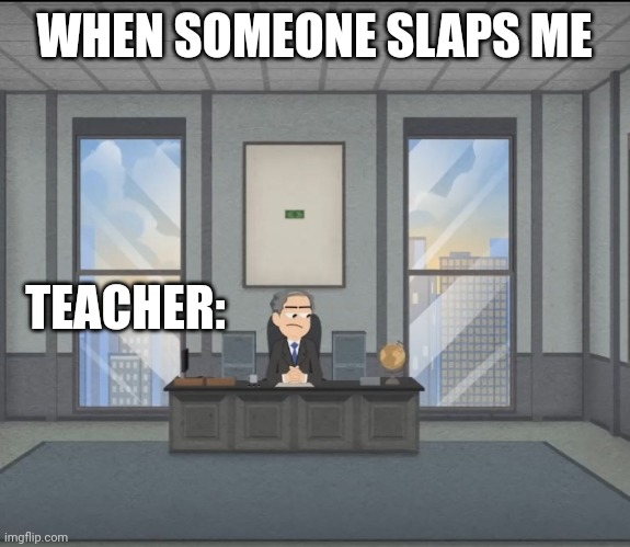 When someone slaps me | WHEN SOMEONE SLAPS ME; TEACHER: | image tagged in memes | made w/ Imgflip meme maker