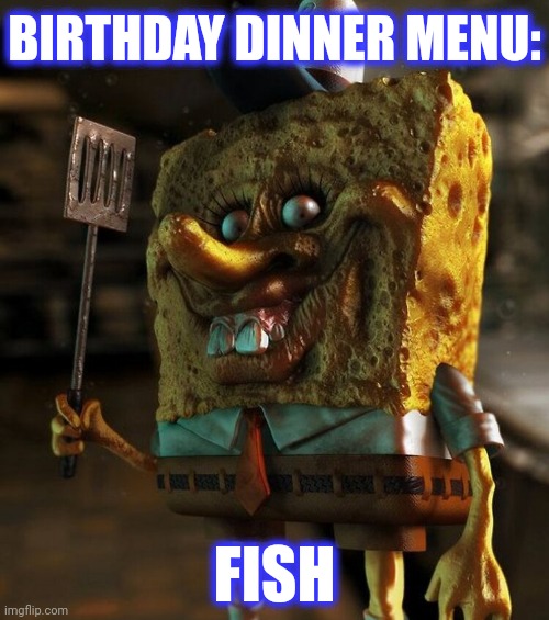 BIRTHDAY DINNER MENU: FISH | made w/ Imgflip meme maker