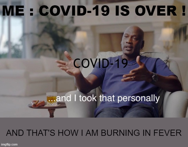 and I took that personally | ME : COVID-19 IS OVER ! COVID-19; AND THAT'S HOW I AM BURNING IN FEVER | image tagged in and i took that personally,covid-19 | made w/ Imgflip meme maker