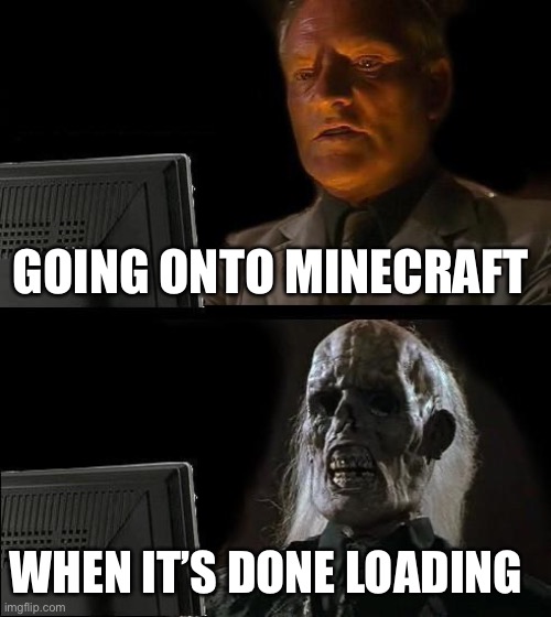 I'll Just Wait Here | GOING ONTO MINECRAFT; WHEN IT’S DONE LOADING | image tagged in memes,i'll just wait here | made w/ Imgflip meme maker