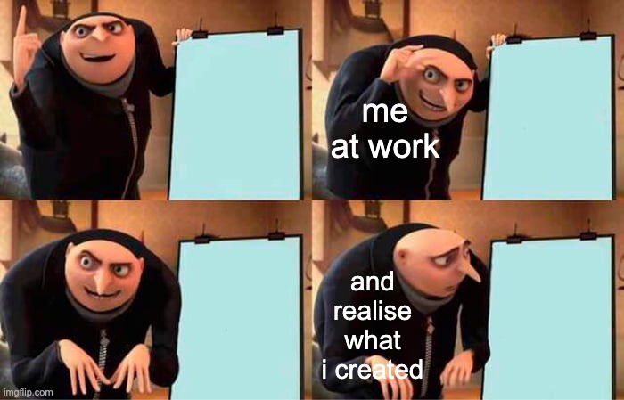 me at work | me at work; and realise what i created | image tagged in memes,gru's plan | made w/ Imgflip meme maker