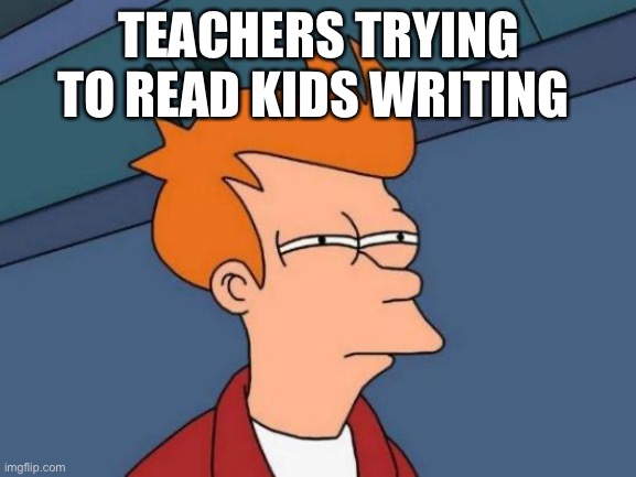 Messy writing | TEACHERS TRYING TO READ KIDS WRITING | image tagged in memes,futurama fry | made w/ Imgflip meme maker