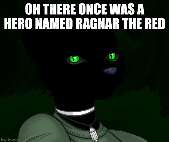 My new panther fursona | OH THERE ONCE WAS A HERO NAMED RAGNAR THE RED | image tagged in my new panther fursona | made w/ Imgflip meme maker