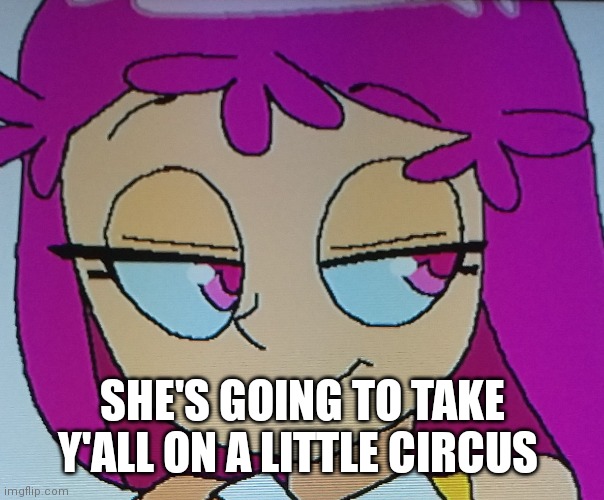 Or should I say she's going to take ME on a little circus ride | SHE'S GOING TO TAKE Y'ALL ON A LITTLE CIRCUS | image tagged in funny memes | made w/ Imgflip meme maker