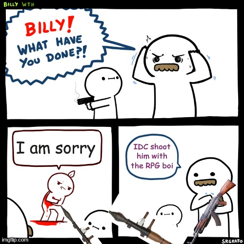 Billy, What Have You Done | I am sorry IDC shoot him with the RPG boi | image tagged in billy what have you done | made w/ Imgflip meme maker