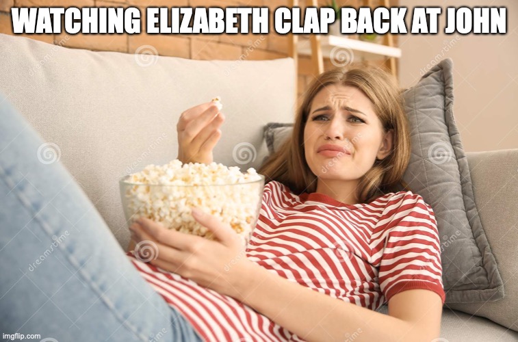the crucible | WATCHING ELIZABETH CLAP BACK AT JOHN | image tagged in the crucible | made w/ Imgflip meme maker