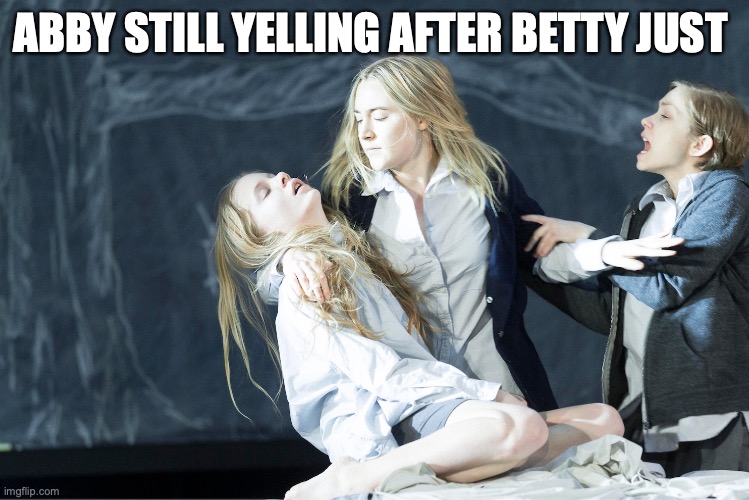 the crucible | ABBY STILL YELLING AFTER BETTY JUST | image tagged in the crucible | made w/ Imgflip meme maker