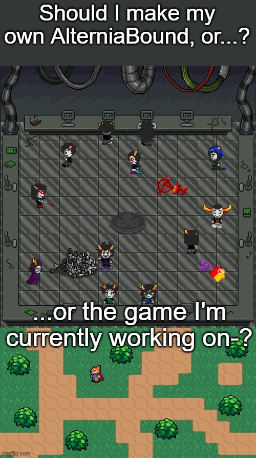 Should I make my own AlterniaBound, or...? ...or the game I'm currently working on-? | made w/ Imgflip meme maker