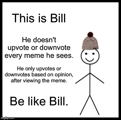 Be Like Bill | This is Bill; He doesn't upvote or downvote every meme he sees. He only upvotes or downvotes based on opinion, after viewing the meme. Be like Bill. | image tagged in memes,be like bill | made w/ Imgflip meme maker