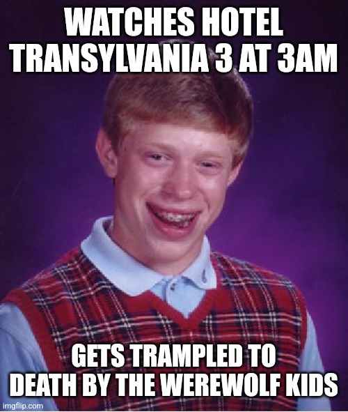 The Return of the Werewolf Kids from Hotel Transylvania | WATCHES HOTEL TRANSYLVANIA 3 AT 3AM; GETS TRAMPLED TO DEATH BY THE WEREWOLF KIDS | image tagged in memes,bad luck brian | made w/ Imgflip meme maker